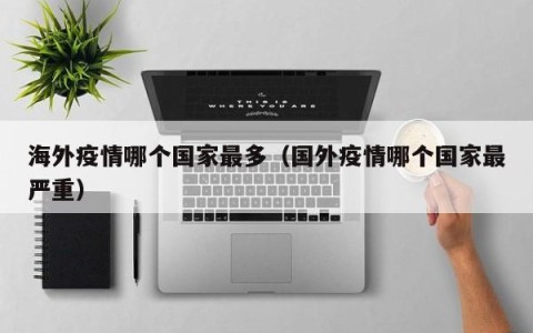 海外疫情哪个国家最多（国外疫情哪个国家最严重）